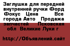 Заглушка для передней внутренней ручки Форд Фокус › Цена ­ 200 - Все города Авто » Продажа запчастей   . Псковская обл.,Великие Луки г.